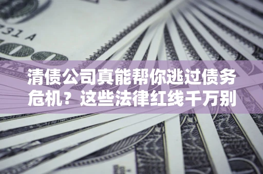 北京清债公司真能帮你逃过债务危机？这些法律红线千万别踩