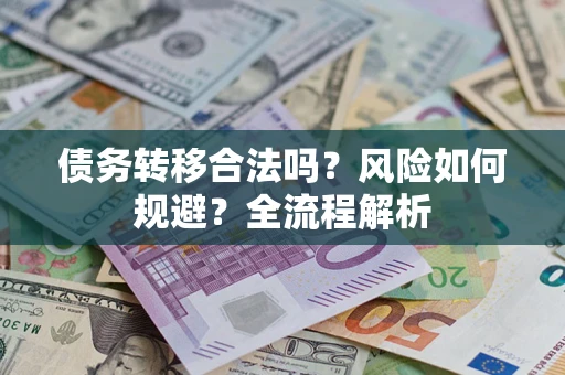 北京债务转移合法吗？风险如何规避？全流程解析