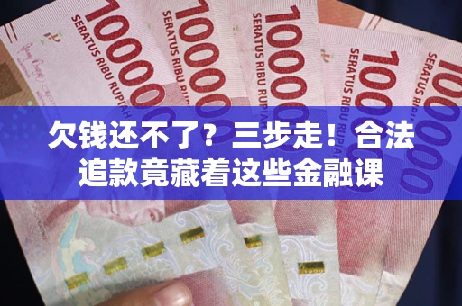 北京欠钱还不了？三步走！合法追款竟藏着这些金融课
