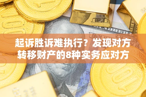 北京起诉胜诉难执行？发现对方转移财产的8种实务应对方案