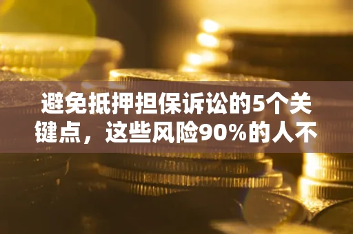 北京避免抵押担保诉讼的5个关键点，这些风险90%的人不知道！