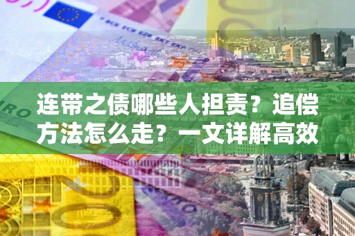 北京连带之债哪些人担责？追偿方法怎么走？一文详解高效维权流程
