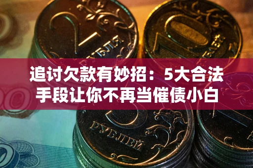 北京追讨欠款有妙招：5大合法手段让你不再当催债小白