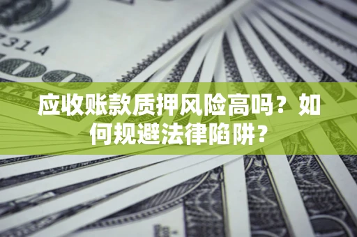 北京应收账款质押风险高吗？如何规避法律陷阱？