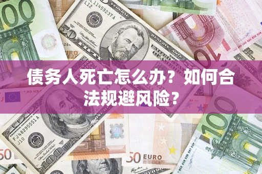 北京债务人死亡怎么办？如何合法规避风险？