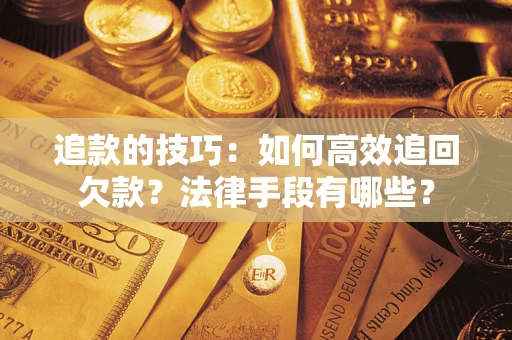 北京追款的技巧：如何高效追回欠款？法律手段有哪些？