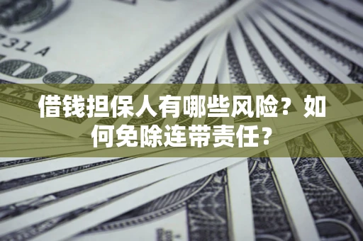 北京借钱担保人有哪些风险？如何免除连带责任？