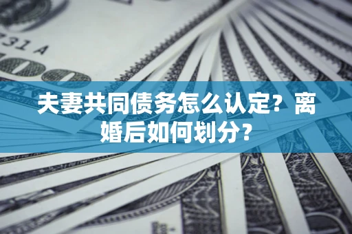 北京夫妻共同债务怎么认定？离婚后如何划分？