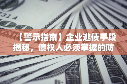 北京【警示指南】企业逃债手段揭秘，债权人必须掌握的防坑宝典