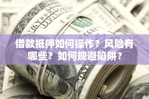 北京借款抵押如何操作?风险有哪些?如何规避陷阱? 北京借款抵押如何操作?风险有哪些?如何规避陷阱?