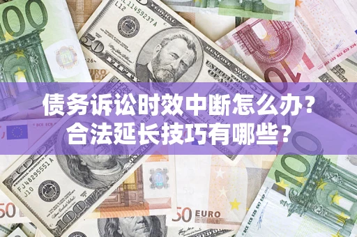 北京债务诉讼时效中断怎么办？合法延长技巧有哪些？