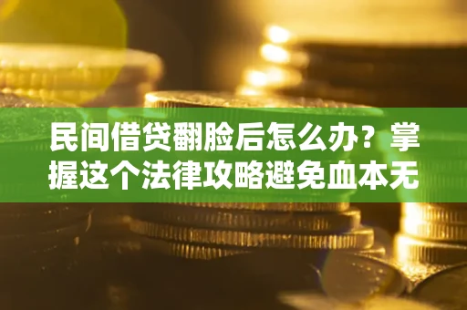 北京民间借贷翻脸后怎么办？掌握这个法律攻略避免血本无归