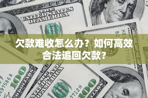 北京欠款难收怎么办？如何高效合法追回欠款？