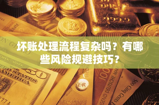 北京坏账处理流程复杂吗？有哪些风险规避技巧？