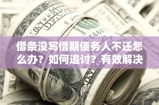 北京借条没写借期债务人不还怎么办？如何追讨？有效解决方案！
