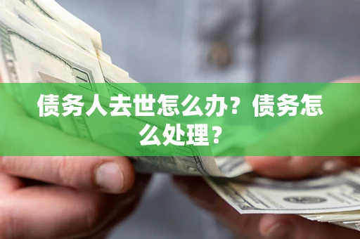 北京债务人去世怎么办？债务怎么处理？