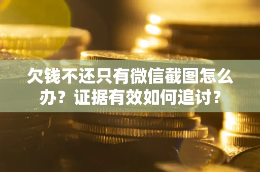 北京欠钱不还只有微信截图怎么办？证据有效如何追讨？