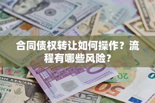 北京合同债权转让如何操作？流程有哪些风险？