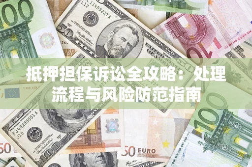 北京抵押担保诉讼全攻略：处理流程与风险防范指南