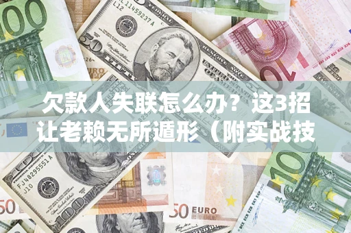 北京欠款人失联怎么办？这3招让老赖无所遁形（附实战技巧）
