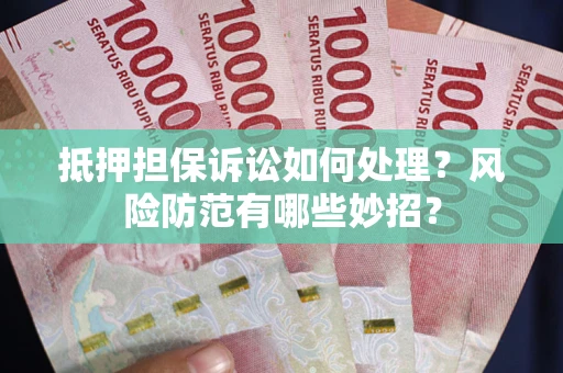 北京抵押担保诉讼如何处理？风险防范有哪些妙招？
