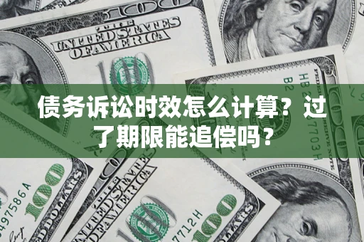 北京债务诉讼时效怎么计算？过了期限能追偿吗？