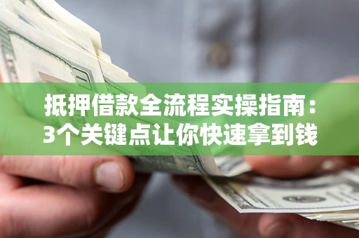北京抵押借款全流程实操指南：3个关键点让你快速拿到钱