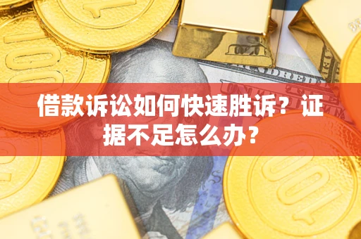 北京借款诉讼如何快速胜诉？证据不足怎么办？