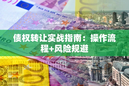 北京债权转让实战指南：操作流程+风险规避