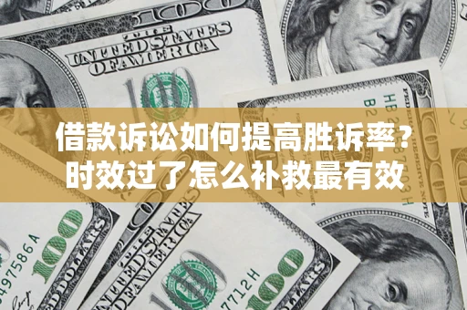 北京借款诉讼如何提高胜诉率？时效过了怎么补救最有效