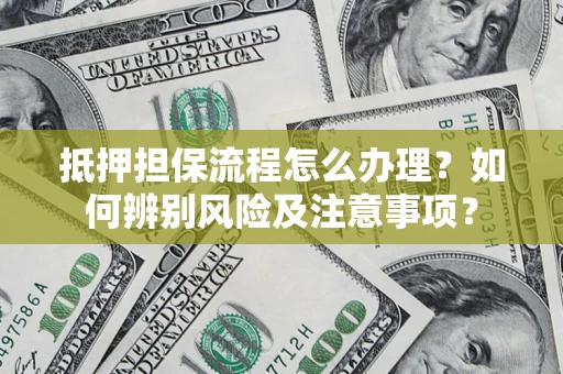 北京抵押担保流程怎么办理？如何辨别风险及注意事项？