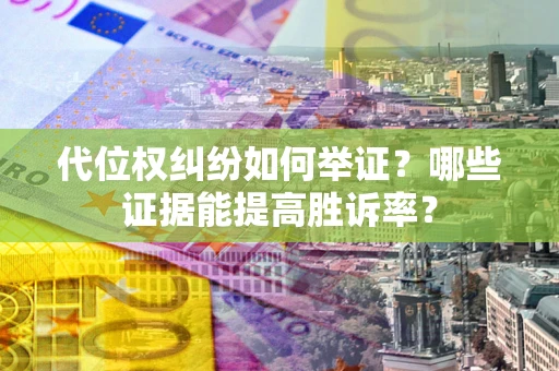 北京代位权纠纷如何举证？哪些证据能提高胜诉率？