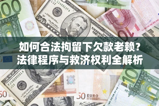 北京如何合法拘留下欠款老赖？法律程序与救济权利全解析