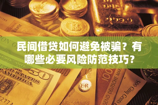 北京民间借贷如何避免被骗？有哪些必要风险防范技巧？