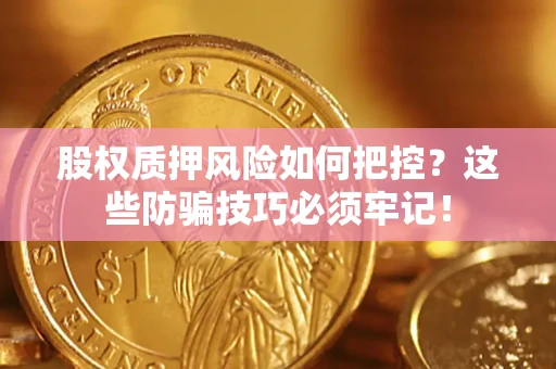 北京股权质押风险如何把控？这些防骗技巧必须牢记！