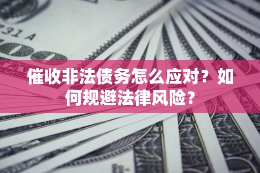 北京催收非法债务怎么应对？如何规避法律风险？