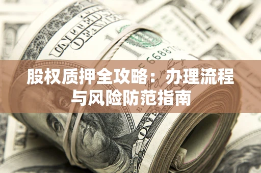北京股权质押全攻略：办理流程与风险防范指南