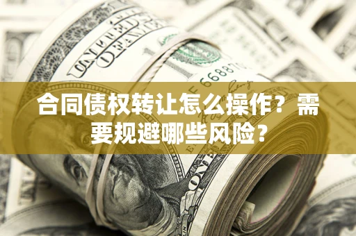 北京合同债权转让怎么操作？需要规避哪些风险？