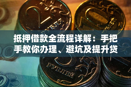 北京抵押借款全流程详解：手把手教你办理、避坑及提升贷款额度