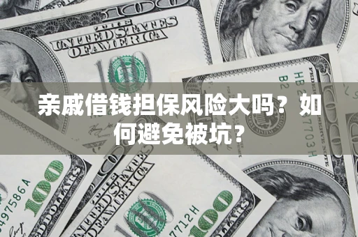 北京亲戚借钱担保风险大吗？如何避免被坑？
