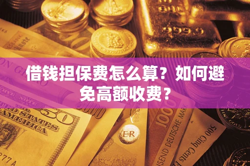 北京借钱担保费怎么算？如何避免高额收费？