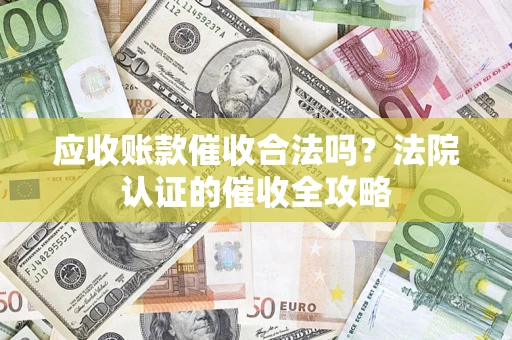 北京应收账款催收合法吗？法院认证的催收全攻略