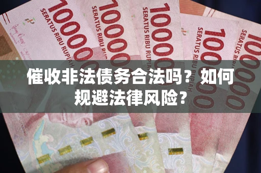 北京催收非法债务合法吗？如何规避法律风险？