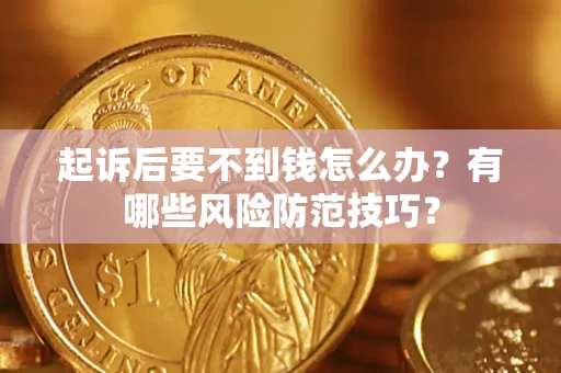 北京起诉后要不到钱怎么办?有哪些风险防范技巧? 北京起诉后要不到钱怎么办?有哪些风险防范技巧?