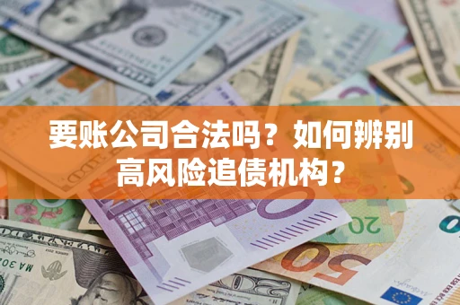 北京要账公司合法吗？如何辨别高风险追债机构？