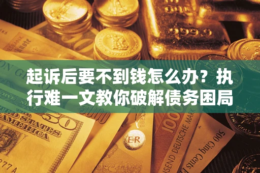 北京起诉后要不到钱怎么办？执行难一文教你破解债务困局