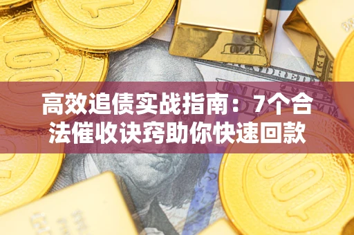 北京高效追债实战指南：7个合法催收诀窍助你快速回款