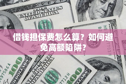 北京借钱担保费怎么算？如何避免高额陷阱？