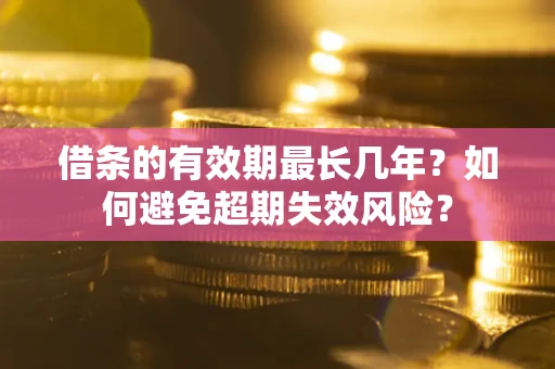 北京借条的有效期最长几年？如何避免超期失效风险？