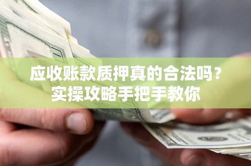 北京应收账款质押真的合法吗？实操攻略手把手教你